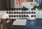 拉力赛常规赛焦点战：渝州天狼队强势反弹北城白虎队，客场强势带走胜利。回归即成焦点的简单介绍-爱游戏体育app